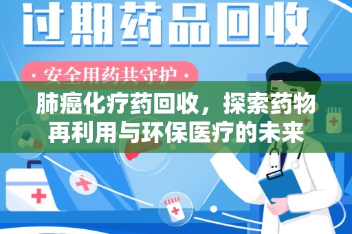 潮州肺癌化疗药回收，探索药物再利用与环保医疗的未来