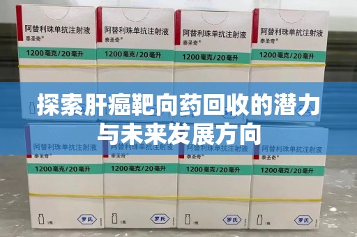 潮州探索肝癌靶向药回收的潜力与未来发展方向
