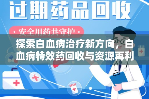 潮州探索白血病治疗新方向，白血病特效药回收与资源再利用的可能性