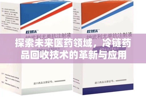 潮州探索未来医药领域，冷链药品回收技术的革新与应用