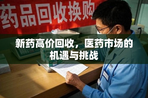 潮州新药高价回收，医药市场的机遇与挑战