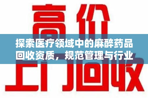 潮州探索医疗领域中的麻醉药品回收资质，规范管理与行业前景