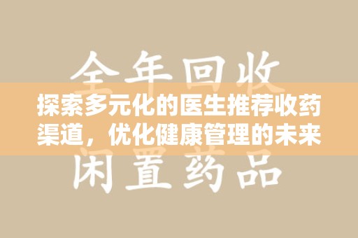 潮州探索多元化的医生推荐收药渠道，优化健康管理的未来之路