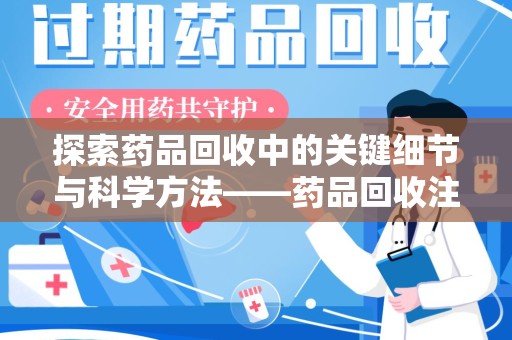 潮州探索药品回收中的关键细节与科学方法——药品回收注意事项