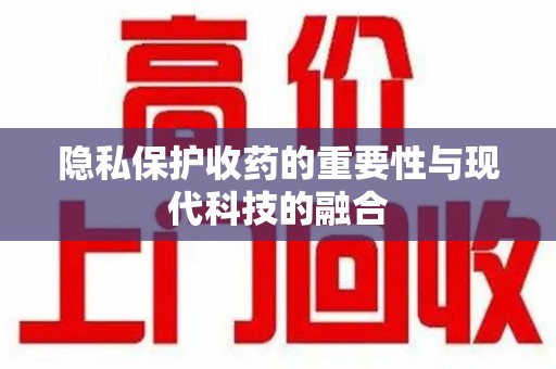 潮州隐私保护收药的重要性与现代科技的融合