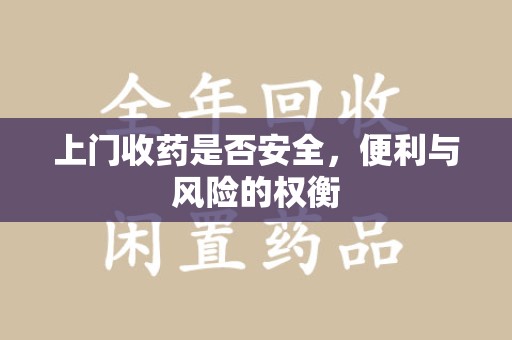 潮州上门收药是否安全，便利与风险的权衡