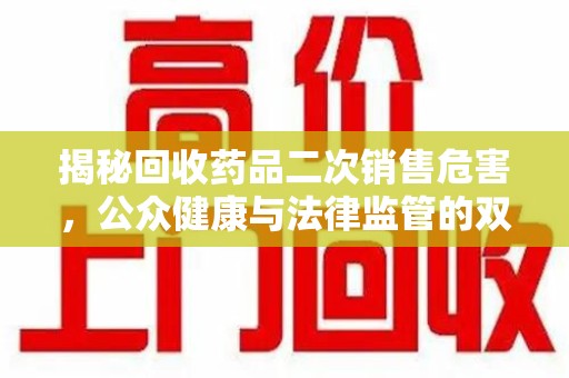 潮州揭秘回收药品二次销售危害，公众健康与法律监管的双重挑战