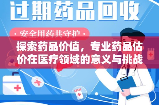 潮州探索药品价值，专业药品估价在医疗领域的意义与挑战