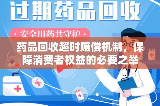 潮州药品回收超时赔偿机制，保障消费者权益的必要之举