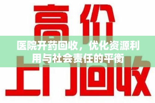 潮州医院开药回收，优化资源利用与社会责任的平衡