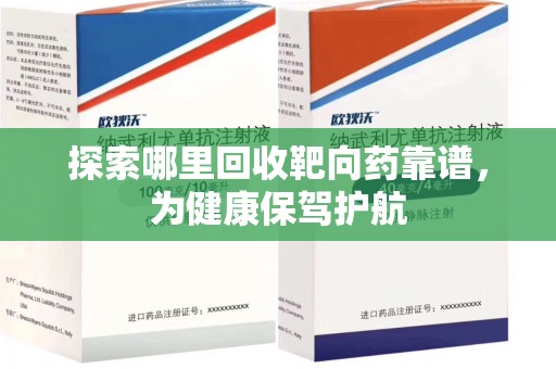 潮州探索哪里回收靶向药靠谱，为健康保驾护航
