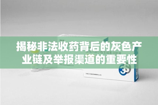 潮州揭秘非法收药背后的灰色产业链及举报渠道的重要性