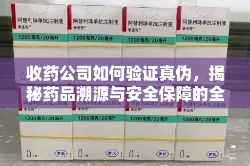 潮州收药公司如何验证真伪，揭秘药品溯源与安全保障的全流程