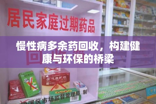 潮州慢性病多余药回收，构建健康与环保的桥梁