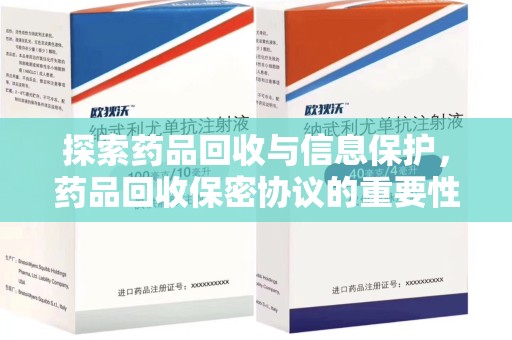 潮州探索药品回收与信息保护，药品回收保密协议的重要性及实践路径