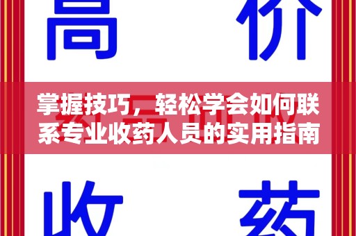 潮州掌握技巧，轻松学会如何联系专业收药人员的实用指南