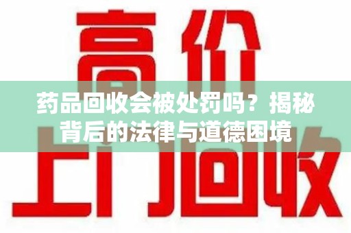 潮州药品回收会被处罚吗？揭秘背后的法律与道德困境