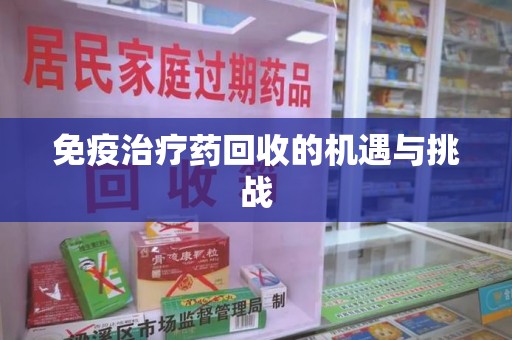 潮州免疫治疗药回收的机遇与挑战