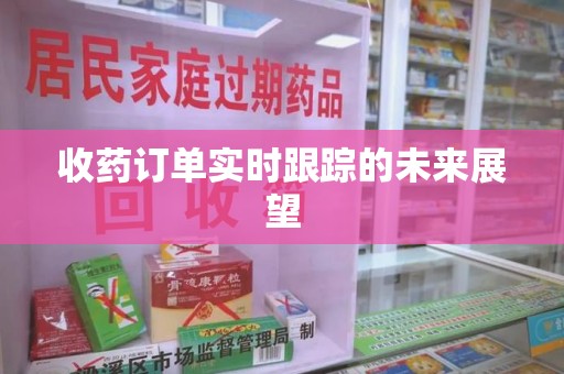 潮州收药订单实时跟踪的未来展望