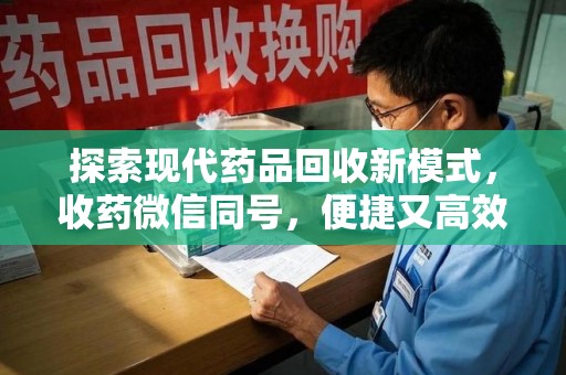 潮州探索现代药品回收新模式，收药微信同号，便捷又高效