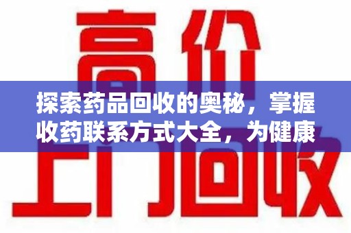 潮州探索药品回收的奥秘，掌握收药联系方式大全，为健康护航