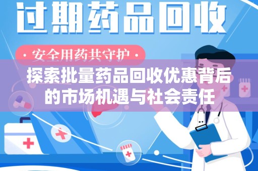 潮州探索批量药品回收优惠背后的市场机遇与社会责任