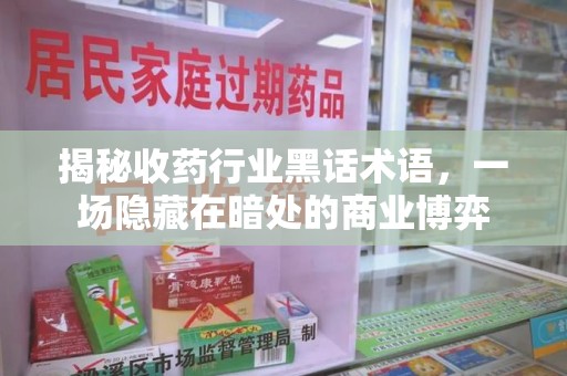 潮州揭秘收药行业黑话术语，一场隐藏在暗处的商业博弈