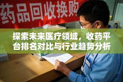 潮州探索未来医疗领域，收药平台排名对比与行业趋势分析