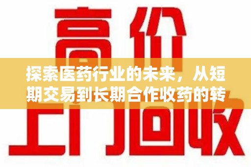 潮州探索医药行业的未来，从短期交易到长期合作收药的转变