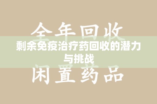 潮州剩余免疫治疗药回收的潜力与挑战