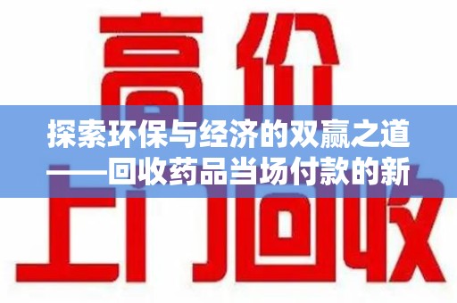 潮州探索环保与经济的双赢之道——回收药品当场付款的新型模式