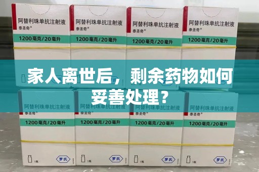 潮州家人离世后，剩余药物如何妥善处理？