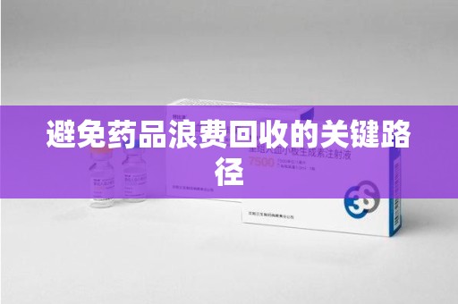 潮州避免药品浪费回收的关键路径