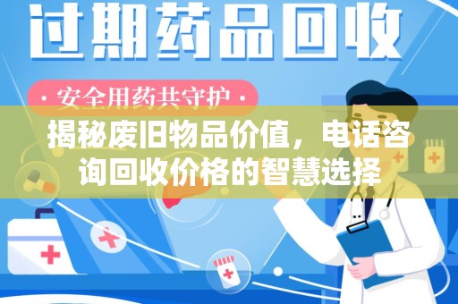 潮州揭秘废旧物品价值，电话咨询回收价格的智慧选择