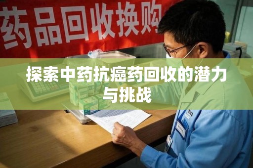 潮州探索中药抗癌药回收的潜力与挑战
