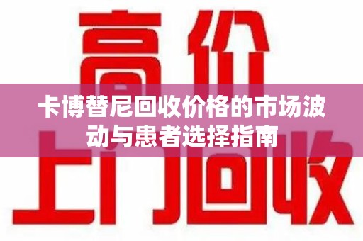 潮州卡博替尼回收价格的市场波动与患者选择指南
