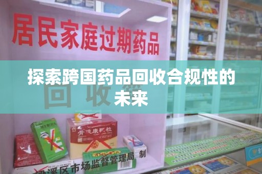 潮州探索跨国药品回收合规性的未来