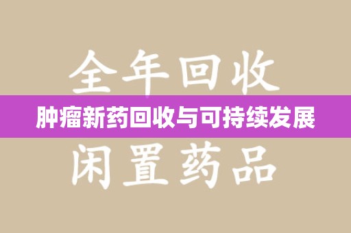 潮州肿瘤新药回收与可持续发展