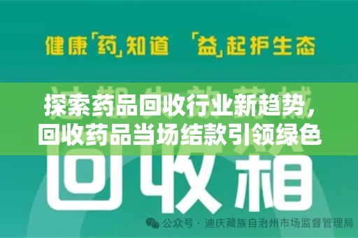 潮州探索药品回收行业新趋势，回收药品当场结款引领绿色经济浪潮