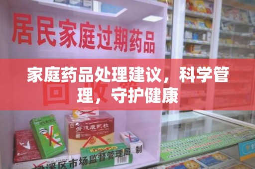 潮州家庭药品处理建议，科学管理，守护健康