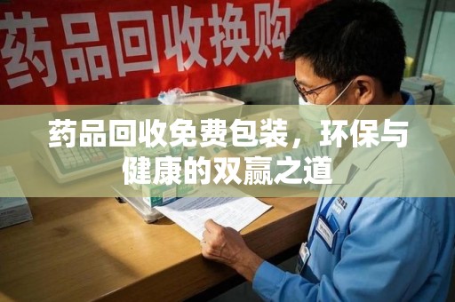 潮州药品回收免费包装，环保与健康的双赢之道