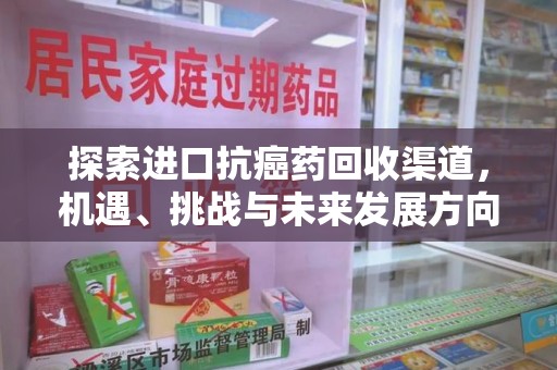 潮州探索进口抗癌药回收渠道，机遇、挑战与未来发展方向