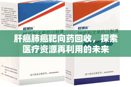 潮州肝癌肺癌靶向药回收，探索医疗资源再利用的未来