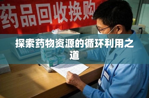 潮州探索药物资源的循环利用之道