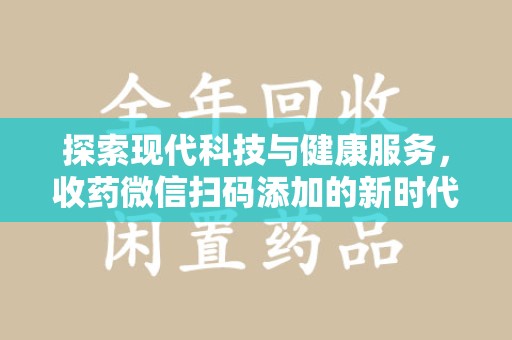 潮州探索现代科技与健康服务，收药微信扫码添加的新时代选择