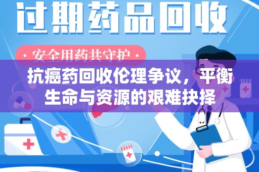潮州抗癌药回收伦理争议，平衡生命与资源的艰难抉择