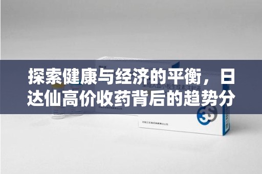 潮州探索健康与经济的平衡，日达仙高价收药背后的趋势分析