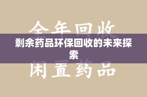 潮州剩余药品环保回收的未来探索
