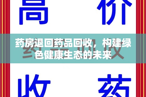 潮州药房退回药品回收，构建绿色健康生态的未来