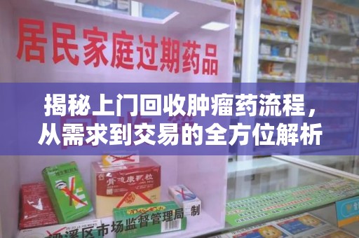 潮州揭秘上门回收肿瘤药流程，从需求到交易的全方位解析